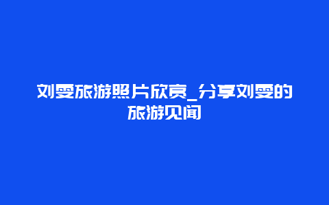 刘雯旅游照片欣赏_分享刘雯的旅游见闻