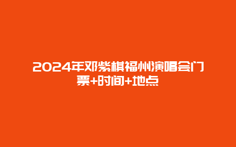 2024年邓紫棋福州演唱会门票+时间+地点