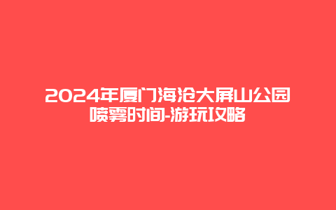 2024年厦门海沧大屏山公园喷雾时间-游玩攻略