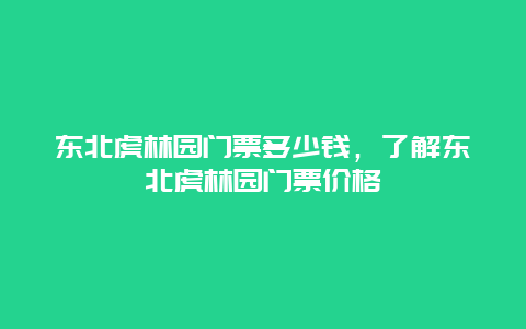 东北虎林园门票多少钱，了解东北虎林园门票价格