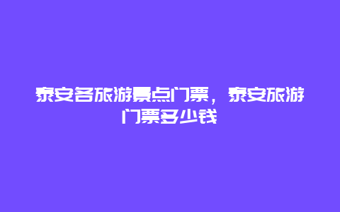 泰安各旅游景点门票，泰安旅游门票多少钱