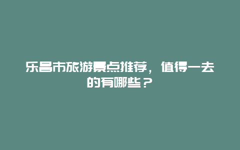 乐昌市旅游景点推荐，值得一去的有哪些？