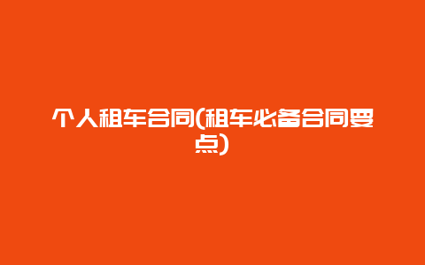 个人租车合同(租车必备合同要点)