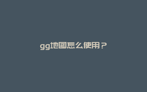 gg地图怎么使用？