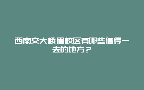 西南交大峨眉校区有哪些值得一去的地方？