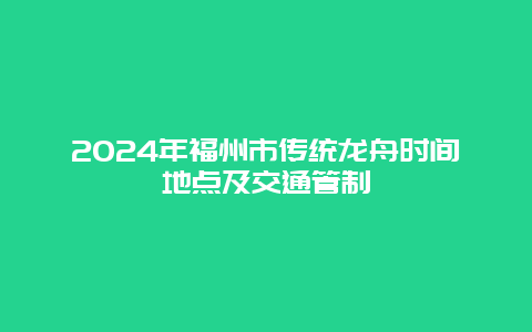 2024年福州市传统龙舟时间地点及交通管制