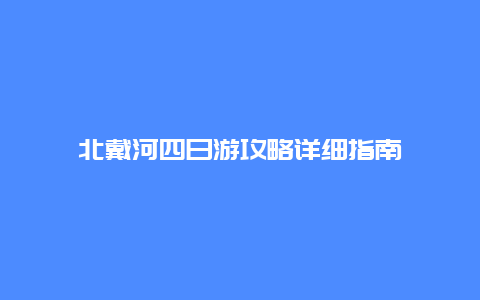 北戴河四日游攻略详细指南