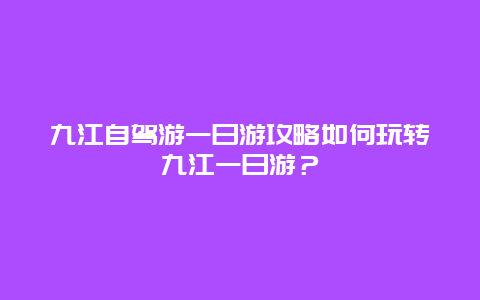 九江自驾游一日游攻略如何玩转九江一日游？