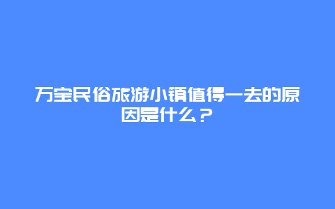 万宝民俗旅游小镇值得一去的原因是什么？