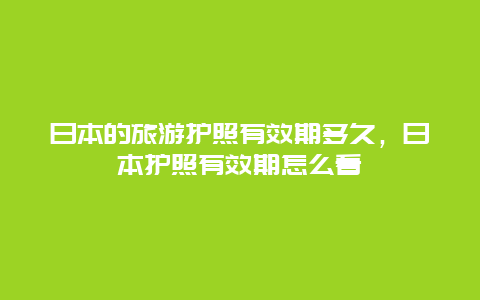 日本的旅游护照有效期多久，日本护照有效期怎么看