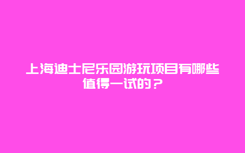 上海迪士尼乐园游玩项目有哪些值得一试的？