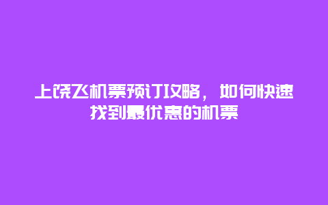 上饶飞机票预订攻略，如何快速找到最优惠的机票