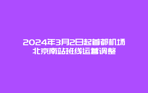 2024年3月2日起首都机场北京南站班线运营调整