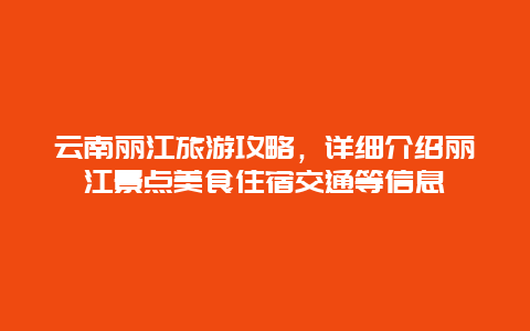 云南丽江旅游攻略，详细介绍丽江景点美食住宿交通等信息