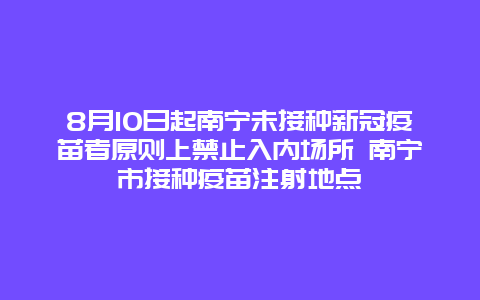 8月10日起南宁未接种新冠疫苗者原则上禁止入内场所 南宁市接种疫苗注射地点