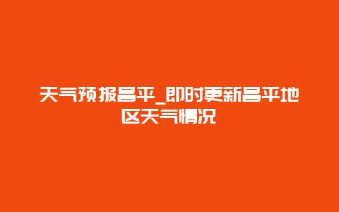 天气预报昌平_即时更新昌平地区天气情况