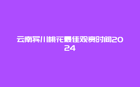 云南宾川桃花最佳观赏时间2024