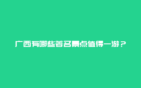 广西有哪些著名景点值得一游？