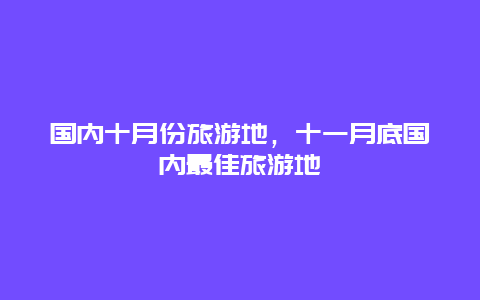 国内十月份旅游地，十一月底国内最佳旅游地