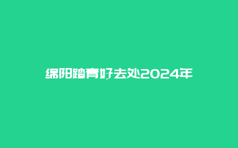 绵阳踏青好去处2024年