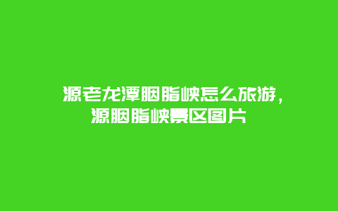 泾源老龙潭胭脂峡怎么旅游，泾源胭脂峡景区图片