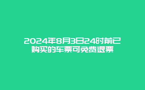 2024年8月3日24时前已购买的车票可免费退票