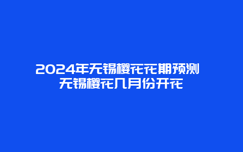 2024年无锡樱花花期预测 无锡樱花几月份开花