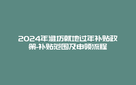 2024年潍坊就地过年补贴政策-补贴范围及申领流程