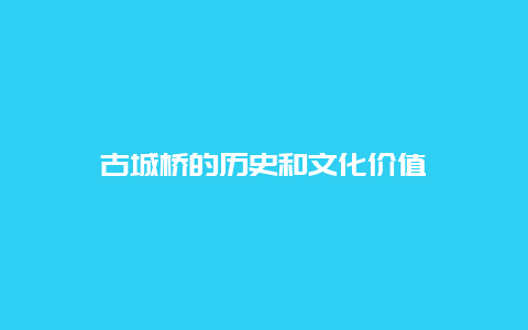 古城桥的历史和文化价值