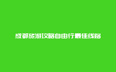 成都旅游攻略自由行最佳线路