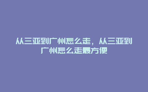 从三亚到广州怎么走，从三亚到广州怎么走最方便