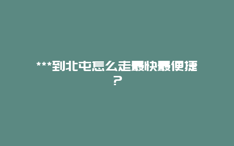 ***到北屯怎么走最快最便捷？