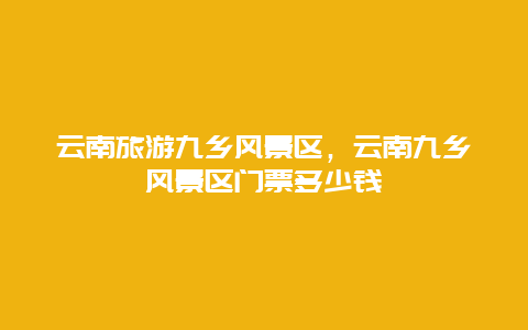 云南旅游九乡风景区，云南九乡风景区门票多少钱