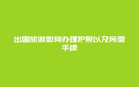 出国旅游如何办理护照以及所需手续