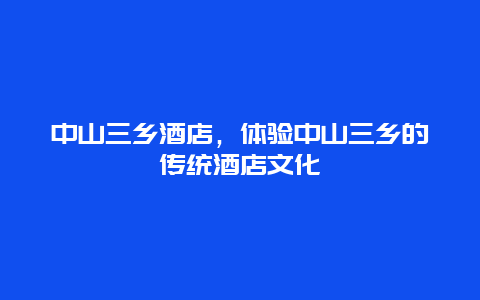 中山三乡酒店，体验中山三乡的传统酒店文化