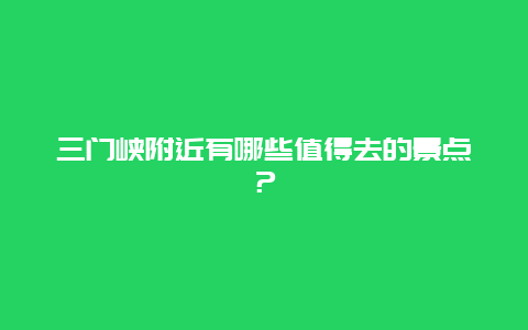 三门峡附近有哪些值得去的景点？