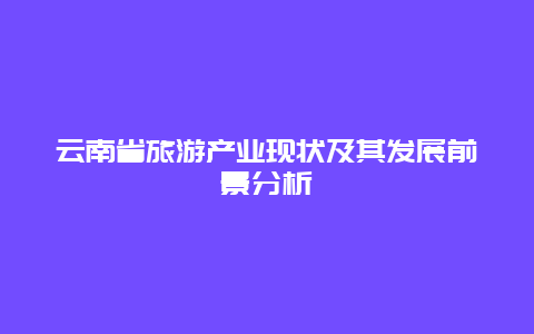 云南省旅游产业现状及其发展前景分析