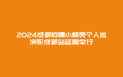 2024成都疫情小精灵个人巡演蜕成都站延期举行