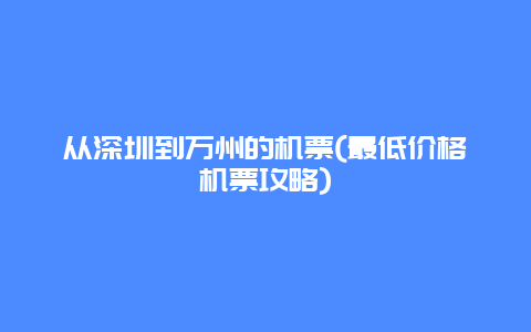 从深圳到万州的机票(最低价格机票攻略)