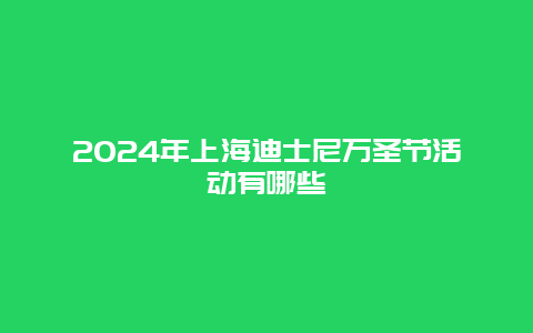 2024年上海迪士尼万圣节活动有哪些