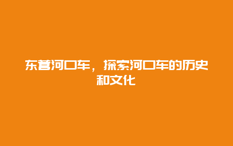 东营河口车，探索河口车的历史和文化