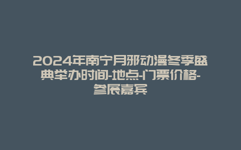 2024年南宁月邪动漫冬季盛典举办时间-地点-门票价格-参展嘉宾