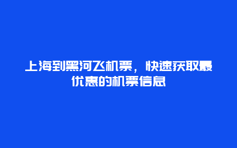 上海到黑河飞机票，快速获取最优惠的机票信息