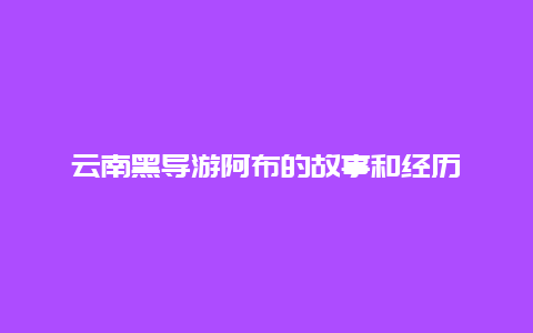 云南黑导游阿布的故事和经历