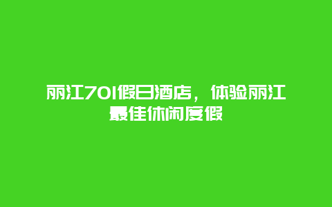 丽江701假日酒店，体验丽江最佳休闲度假