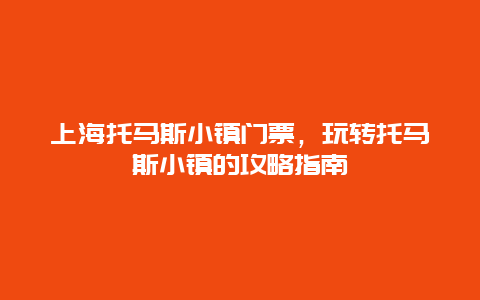 上海托马斯小镇门票，玩转托马斯小镇的攻略指南