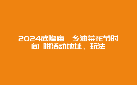 2024武隆庙垭乡油菜花节时间 附活动地址、玩法