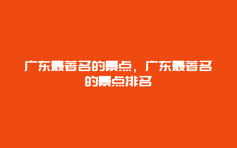 广东最著名的景点，广东最著名的景点排名