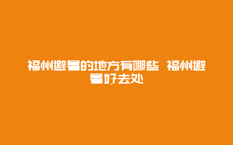 福州避暑的地方有哪些 福州避暑好去处