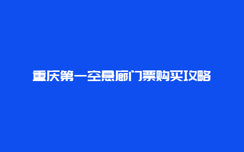 重庆第一空悬廊门票购买攻略